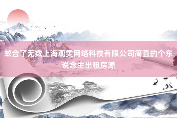 蚁合了无数上海观雯网络科技有限公司简直的个东说念主出租房源