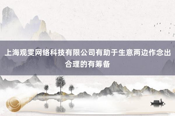上海观雯网络科技有限公司有助于生意两边作念出合理的有筹备